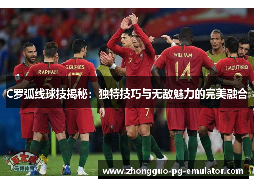 C罗弧线球技揭秘：独特技巧与无敌魅力的完美融合