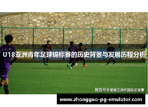 U18亚洲青年足球锦标赛的历史背景与发展历程分析