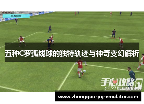 五种C罗弧线球的独特轨迹与神奇变幻解析