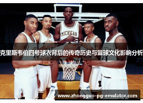 克里斯韦伯四号球衣背后的传奇历史与篮球文化影响分析 克里斯韦伯四号球衣背后的传奇历史与篮球文化影响分析