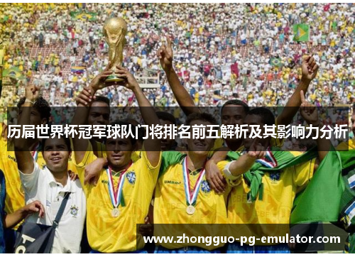 历届世界杯冠军球队门将排名前五解析及其影响力分析 历届世界杯冠军球队门将排名前五解析及其影响力分析