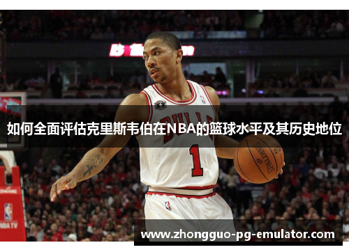 如何全面评估克里斯韦伯在NBA的篮球水平及其历史地位
