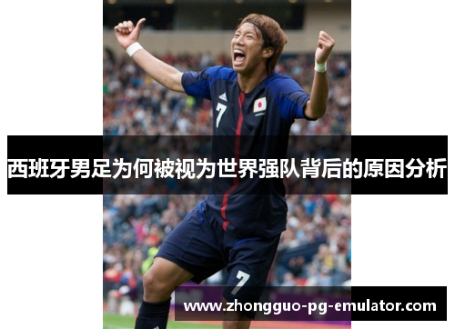 西班牙男足为何被视为世界强队背后的原因分析