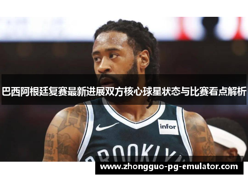 巴西阿根廷复赛最新进展双方核心球星状态与比赛看点解析