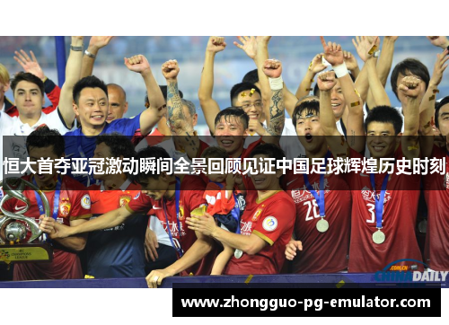恒大首夺亚冠激动瞬间全景回顾见证中国足球辉煌历史时刻 恒大首夺亚冠激动瞬间全景回顾见证中国足球辉煌历史时刻