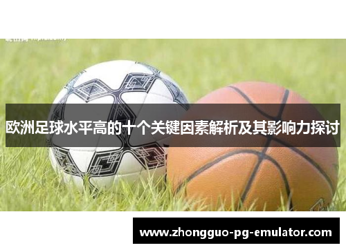 欧洲足球水平高的十个关键因素解析及其影响力探讨 欧洲足球水平高的十个关键因素解析及其影响力探讨