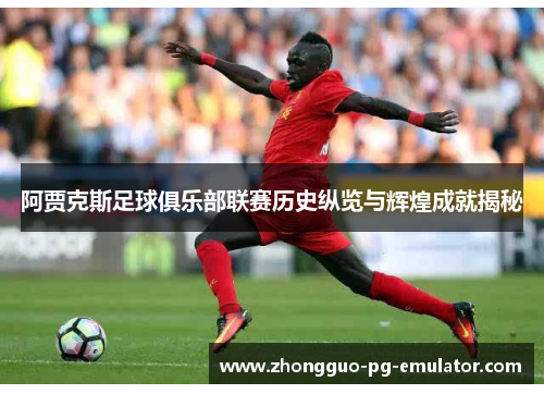 阿贾克斯足球俱乐部联赛历史纵览与辉煌成就揭秘 阿贾克斯足球俱乐部联赛历史纵览与辉煌成就揭秘