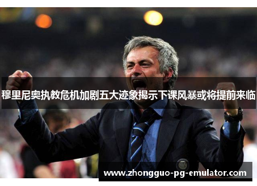 穆里尼奥执教危机加剧五大迹象揭示下课风暴或将提前来临 穆里尼奥执教危机加剧五大迹象揭示下课风暴或将提前来临