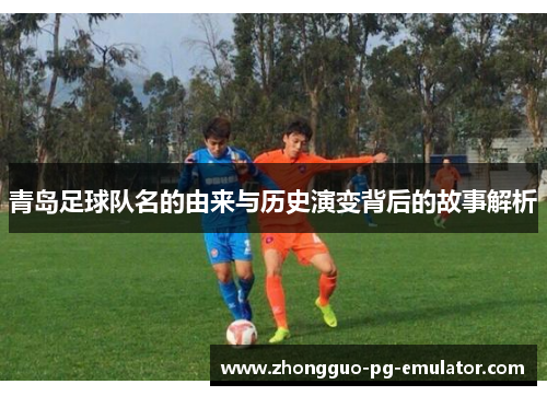 青岛足球队名的由来与历史演变背后的故事解析