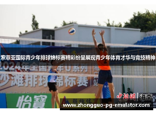 索菲亚国际青少年排球锦标赛精彩纷呈展现青少年体育才华与竞技精神 索菲亚国际青少年排球锦标赛精彩纷呈展现青少年体育才华与竞技精神