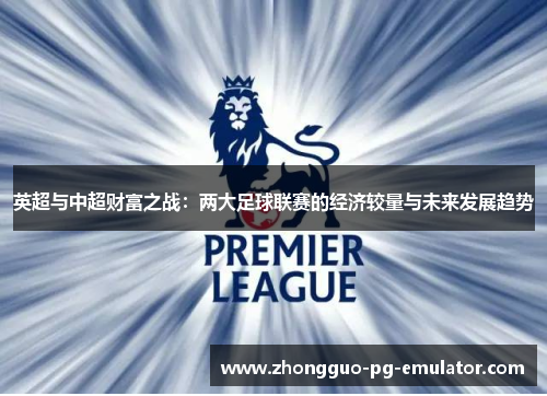 英超与中超财富之战：两大足球联赛的经济较量与未来发展趋势