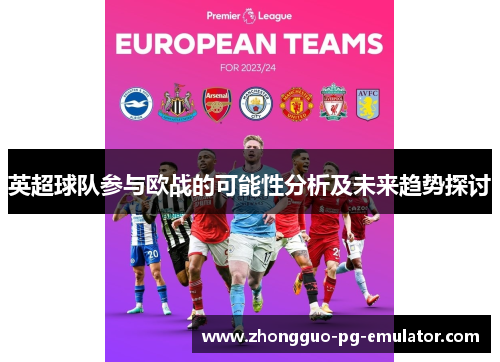 英超球队参与欧战的可能性分析及未来趋势探讨 英超球队参与欧战的可能性分析及未来趋势探讨