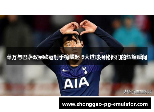 莱万与巴萨双星欧冠射手榜崛起 9大进球揭秘他们的辉煌瞬间