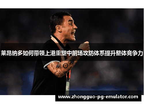 莱昂纳多如何带领上港重塑中前场攻防体系提升整体竞争力