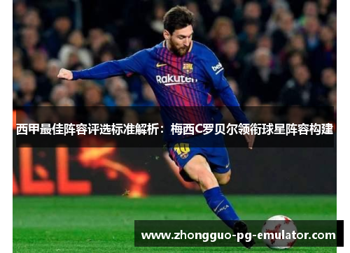 西甲最佳阵容评选标准解析:梅西C罗贝尔领衔球星阵容构建 西甲最佳阵容评选标准解析:梅西C罗贝尔领衔球星阵容构建