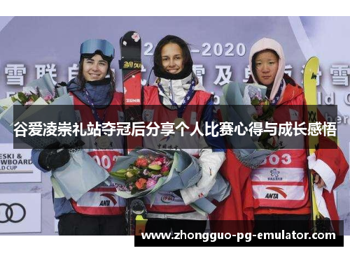 谷爱凌崇礼站夺冠后分享个人比赛心得与成长感悟 谷爱凌崇礼站夺冠后分享个人比赛心得与成长感悟
