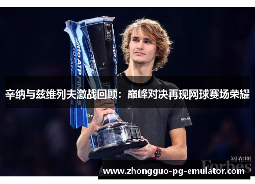 辛纳与兹维列夫激战回顾：巅峰对决再现网球赛场荣耀