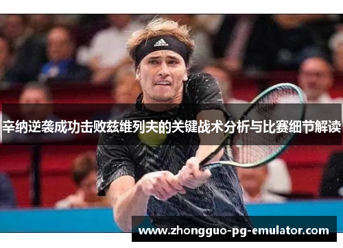 辛纳逆袭成功击败兹维列夫的关键战术分析与比赛细节解读 辛纳逆袭成功击败兹维列夫的关键战术分析与比赛细节解读