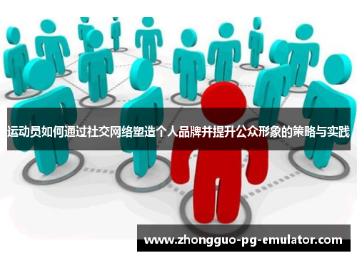 运动员如何通过社交网络塑造个人品牌并提升公众形象的策略与实践 运动员如何通过社交网络塑造个人品牌并提升公众形象的策略与实践