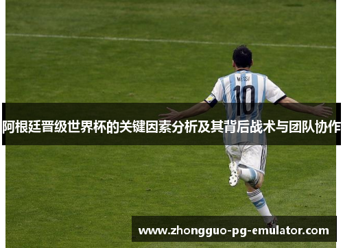 阿根廷晋级世界杯的关键因素分析及其背后战术与团队协作