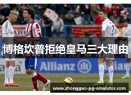 博格坎普拒绝皇马三大理由 博格坎普拒绝皇马三大理由