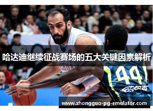 哈达迪继续征战赛场的五大关键因素解析