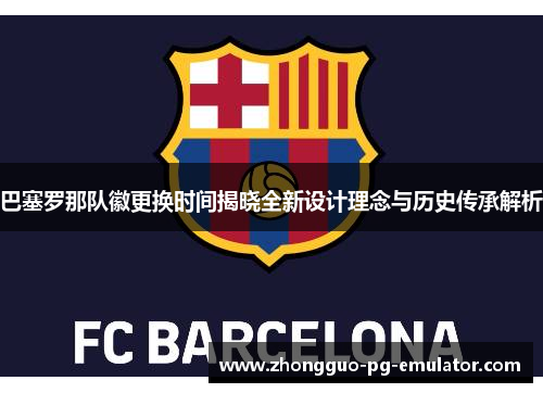 巴塞罗那队徽更换时间揭晓全新设计理念与历史传承解析 巴塞罗那队徽更换时间揭晓全新设计理念与历史传承解析