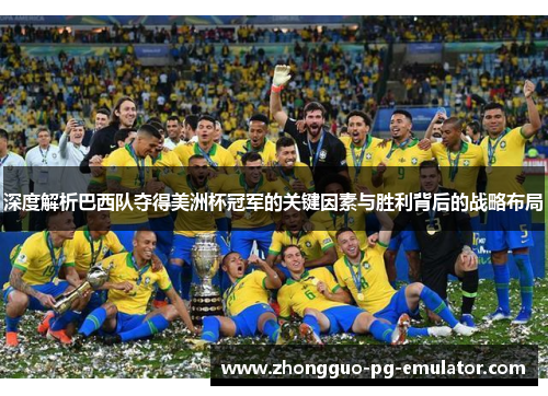 深度解析巴西队夺得美洲杯冠军的关键因素与胜利背后的战略布局