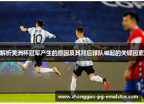 解析美洲杯冠军产生的原因及其背后球队崛起的关键因素