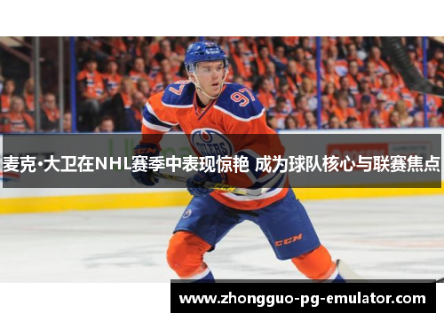 麦克·大卫在NHL赛季中表现惊艳 成为球队核心与联赛焦点