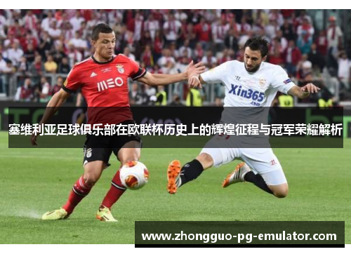 塞维利亚足球俱乐部在欧联杯历史上的辉煌征程与冠军荣耀解析 塞维利亚足球俱乐部在欧联杯历史上的辉煌征程与冠军荣耀解析