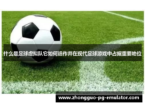 什么是足球虚拟队它如何运作并在现代足球游戏中占据重要地位 什么是足球虚拟队它如何运作并在现代足球游戏中占据重要地位