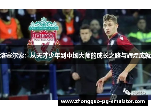 洛塞尔索:从天才少年到中场大师的成长之路与辉煌成就 洛塞尔索:从天才少年到中场大师的成长之路与辉煌成就