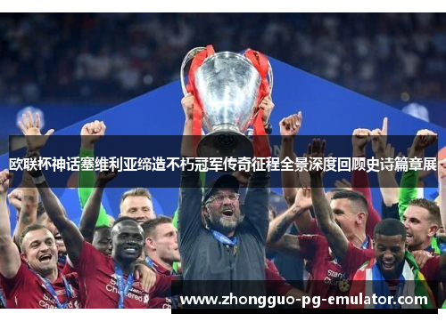 欧联杯神话塞维利亚缔造不朽冠军传奇征程全景深度回顾史诗篇章展