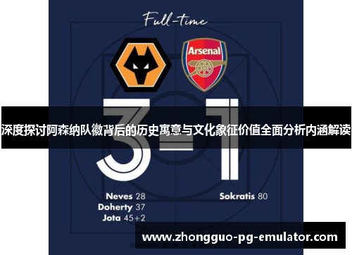 深度探讨阿森纳队徽背后的历史寓意与文化象征价值全面分析内涵解读