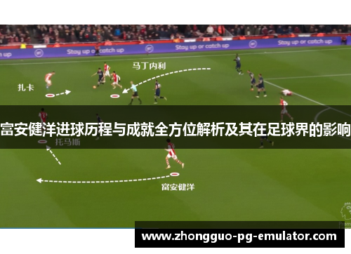 富安健洋进球历程与成就全方位解析及其在足球界的影响