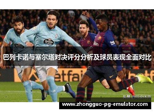 巴列卡诺与塞尔塔对决评分分析及球员表现全面对比