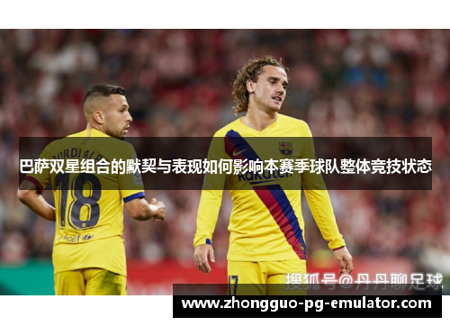 巴萨双星组合的默契与表现如何影响本赛季球队整体竞技状态