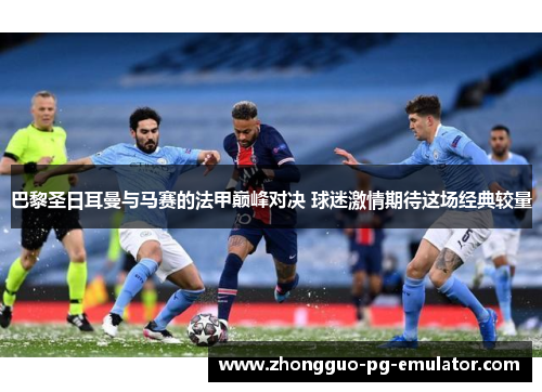 巴黎圣日耳曼与马赛的法甲巅峰对决 球迷激情期待这场经典较量