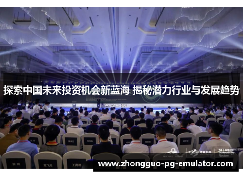 探索中国未来投资机会新蓝海 揭秘潜力行业与发展趋势