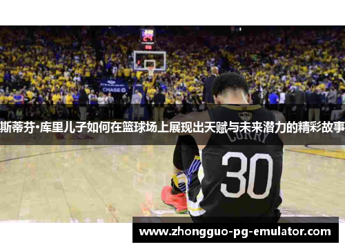 斯蒂芬·库里儿子如何在篮球场上展现出天赋与未来潜力的精彩故事