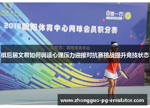 棋后居文君如何调适心理压力迎接对抗赛挑战提升竞技状态