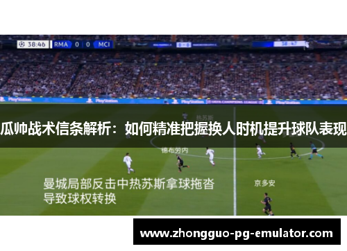 瓜帅战术信条解析：如何精准把握换人时机提升球队表现
