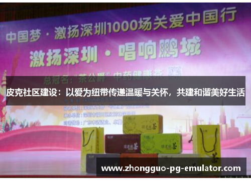 皮克社区建设:以爱为纽带传递温暖与关怀,共建和谐美好生活 皮克社区建设:以爱为纽带传递温暖与关怀,共建和谐美好生活