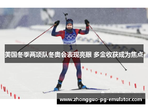 美国冬季两项队冬奥会表现亮眼 多金收获成为焦点 美国冬季两项队冬奥会表现亮眼 多金收获成为焦点