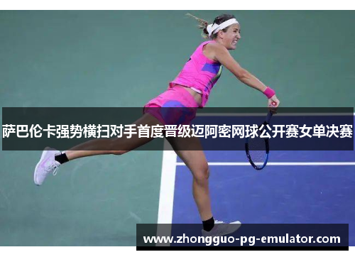 萨巴伦卡强势横扫对手首度晋级迈阿密网球公开赛女单决赛 萨巴伦卡强势横扫对手首度晋级迈阿密网球公开赛女单决赛