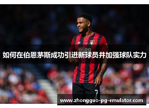 如何在伯恩茅斯成功引进新球员并加强球队实力