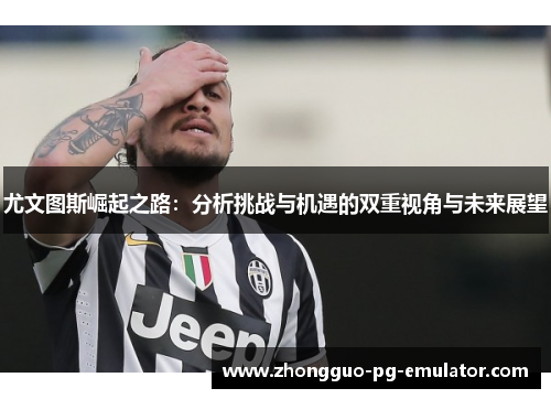 尤文图斯崛起之路：分析挑战与机遇的双重视角与未来展望