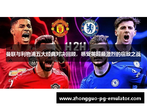 曼联与利物浦五大经典对决回顾,感受英超最激烈的宿敌之战 曼联与利物浦五大经典对决回顾,感受英超最激烈的宿敌之战