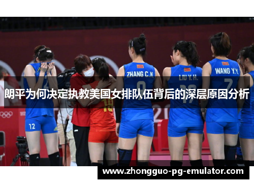 朗平为何决定执教美国女排队伍背后的深层原因分析